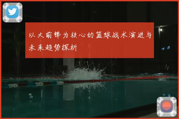 以大前锋为核心的篮球战术演进与未来趋势探析