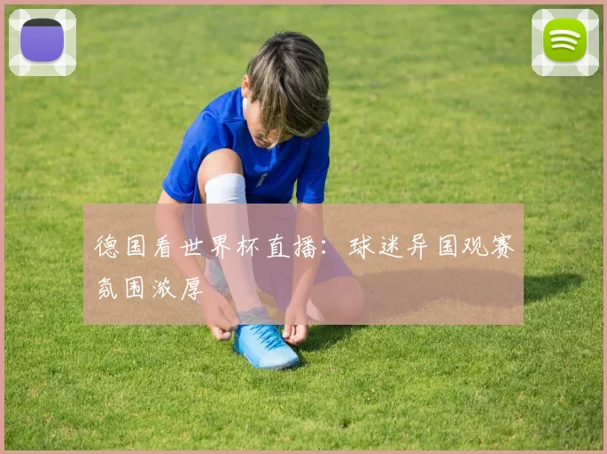 德国看世界杯直播：球迷异国观赛氛围浓厚