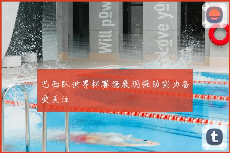 巴西队世界杯赛场展现强劲实力备受关注