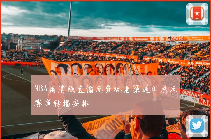 NBA高清线直播免费观看渠道汇总及赛事转播安排