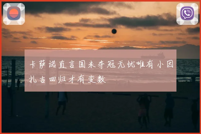 卡萨诺直言国米夺冠无忧唯有小因扎吉回归才有变数