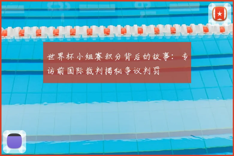 世界杯小组赛积分背后的故事：专访前国际裁判揭秘争议判罚