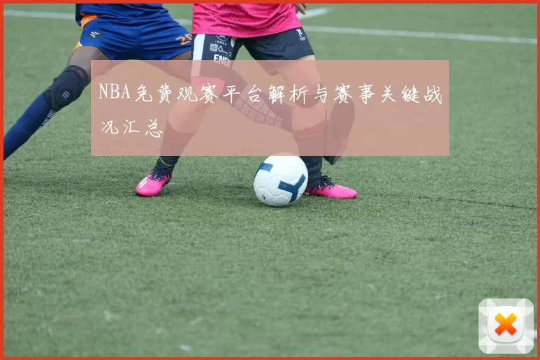 NBA免费观赛平台解析与赛事关键战况汇总