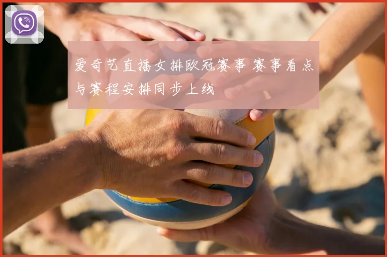 爱奇艺直播女排欧冠赛事 赛事看点与赛程安排同步上线