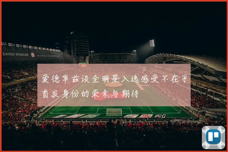 爱德华兹谈全明星入选感受不在乎首发身份的荣幸与期待