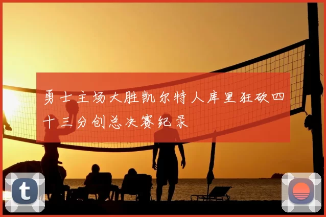 勇士主场大胜凯尔特人库里狂砍四十三分创总决赛纪录