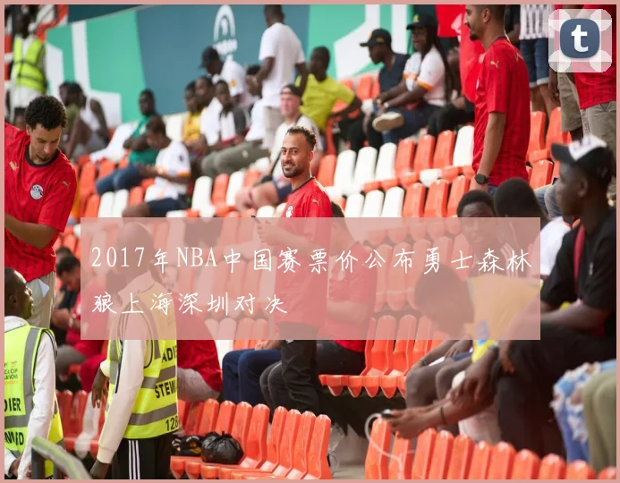 2017年NBA中国赛票价公布勇士森林狼上海深圳对决