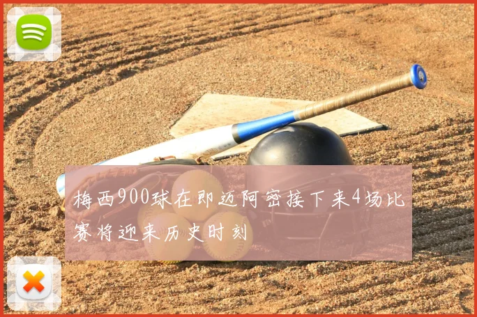 梅西900球在即迈阿密接下来4场比赛将迎来历史时刻