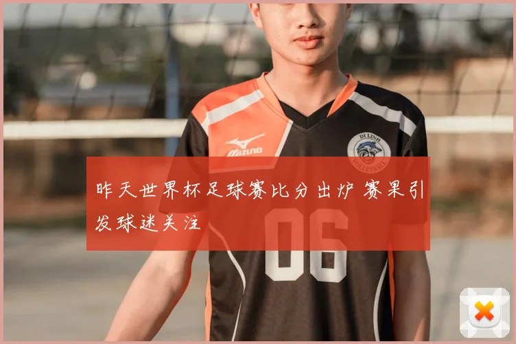 昨天世界杯足球赛比分出炉 赛果引发球迷关注