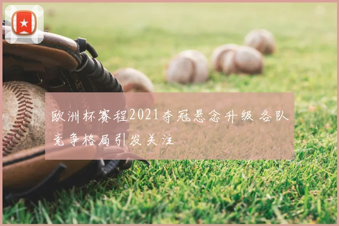 欧洲杯赛程2021夺冠悬念升级 各队竞争格局引发关注