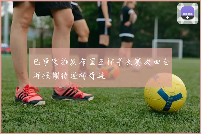 巴萨官推发布国王杯半决赛次回合海报期待逆转奇迹