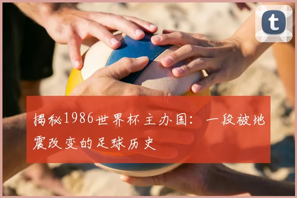 揭秘1986世界杯主办国：一段被地震改变的足球历史