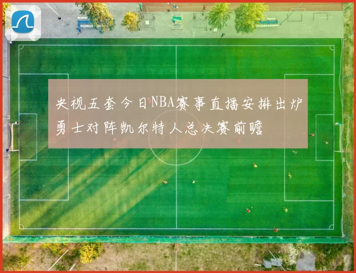 央视五套今日NBA赛事直播安排出炉勇士对阵凯尔特人总决赛前瞻