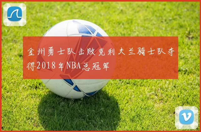 金州勇士队击败克利夫兰骑士队夺得2018年NBA总冠军
