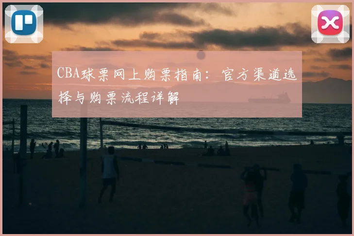 CBA球票网上购票指南：官方渠道选择与购票流程详解