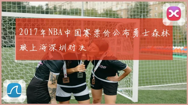 2017年NBA中国赛票价公布勇士森林狼上海深圳对决