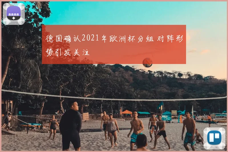 德国确认2021年欧洲杯分组 对阵形势引发关注