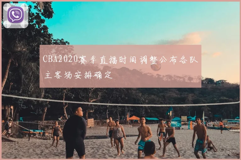 CBA2020赛季直播时间调整公布各队主客场安排确定