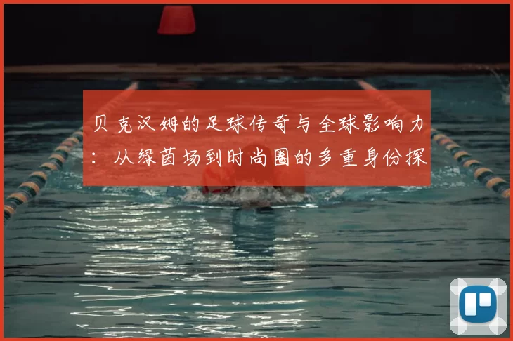 贝克汉姆的足球传奇与全球影响力：从绿茵场到时尚圈的多重身份探索