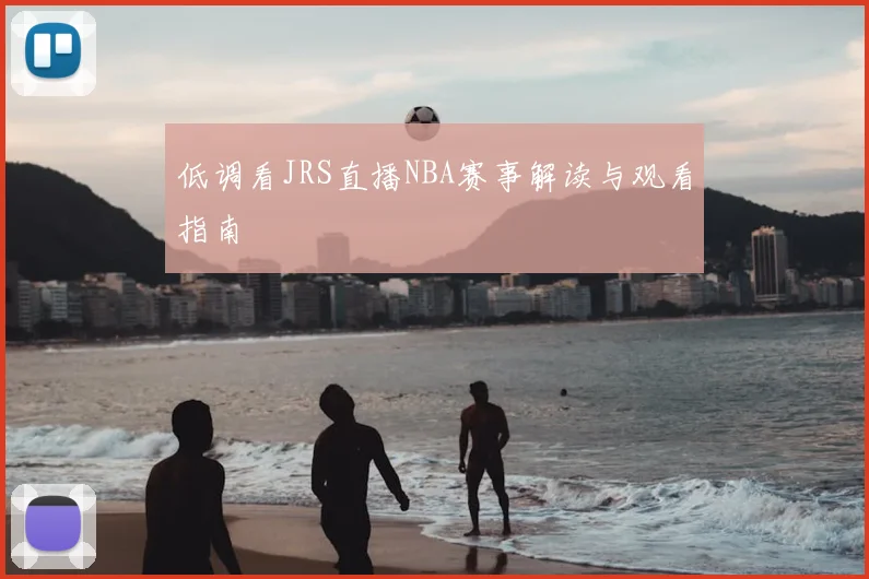 低调看JRS直播NBA赛事解读与观看指南