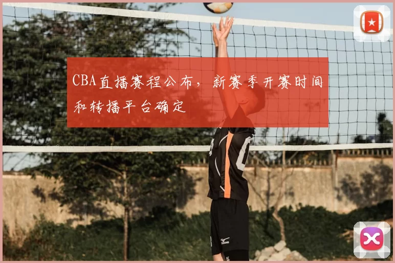 CBA直播赛程公布，新赛季开赛时间和转播平台确定