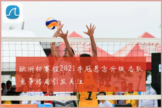 欧洲杯赛程2021夺冠悬念升级 各队竞争格局引发关注