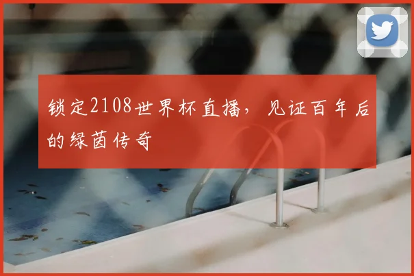 锁定2108世界杯直播，见证百年后的绿茵传奇