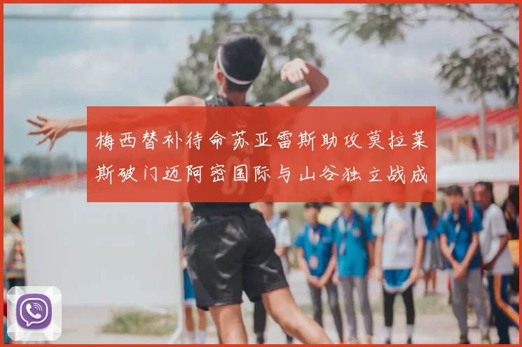 梅西替补待命苏亚雷斯助攻莫拉莱斯破门迈阿密国际与山谷独立战成平局