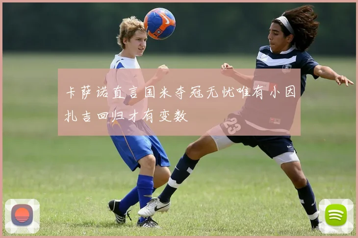 卡萨诺直言国米夺冠无忧唯有小因扎吉回归才有变数