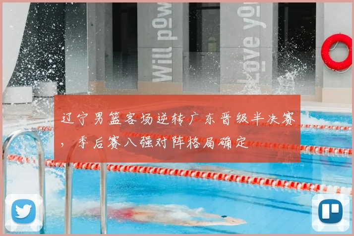辽宁男篮客场逆转广东晋级半决赛，季后赛八强对阵格局确定