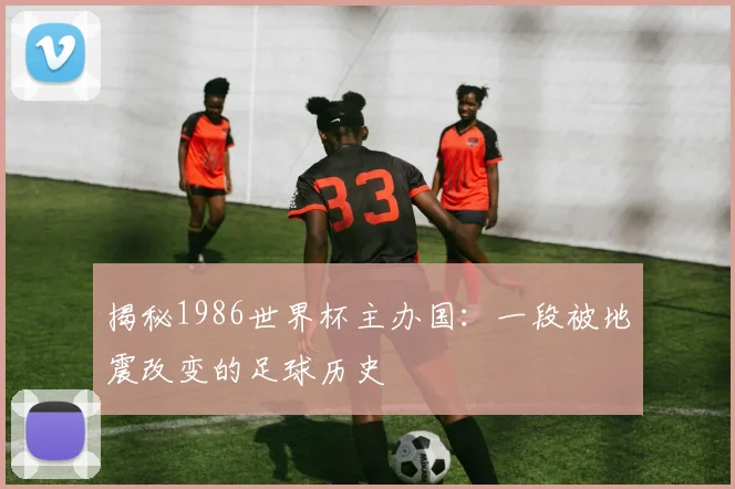 揭秘1986世界杯主办国：一段被地震改变的足球历史