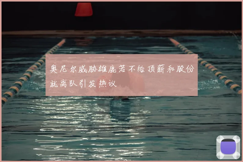 奥尼尔威胁雄鹿若不给顶薪和股份就离队引发热议