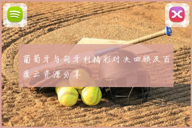 葡萄牙与匈牙利精彩对决回顾及百度云资源分享