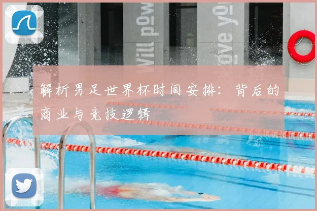 解析男足世界杯时间安排：背后的商业与竞技逻辑