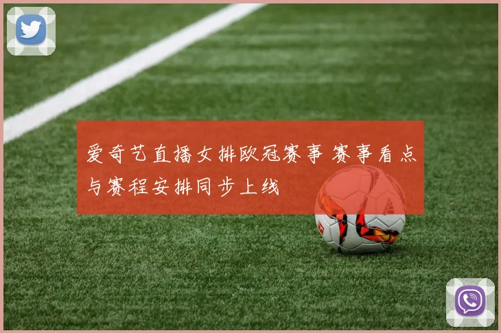 爱奇艺直播女排欧冠赛事 赛事看点与赛程安排同步上线