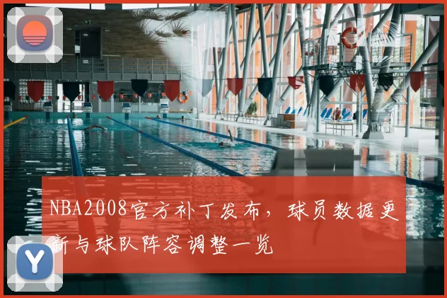 NBA2008官方补丁发布，球员数据更新与球队阵容调整一览
