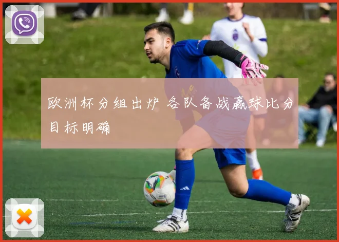 欧洲杯分组出炉 各队备战赢球比分目标明确