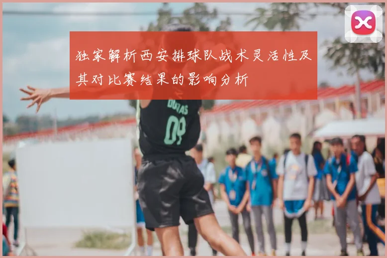 独家解析西安排球队战术灵活性及其对比赛结果的影响分析