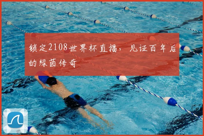 锁定2108世界杯直播，见证百年后的绿茵传奇