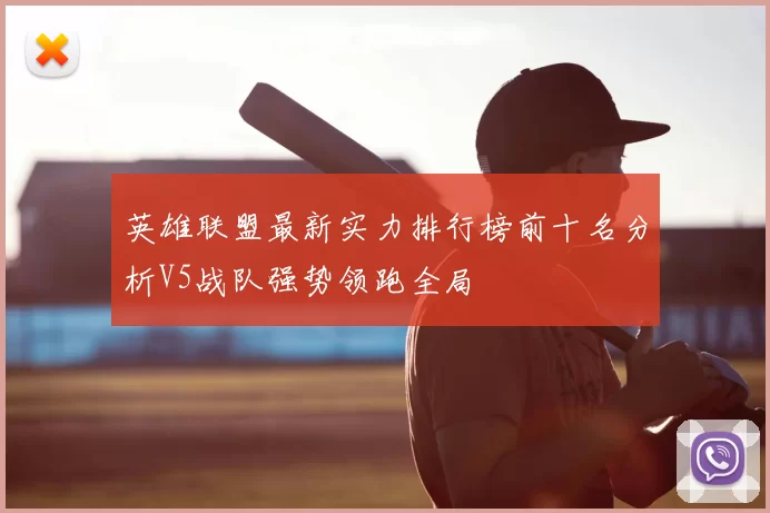 英雄联盟最新实力排行榜前十名分析V5战队强势领跑全局