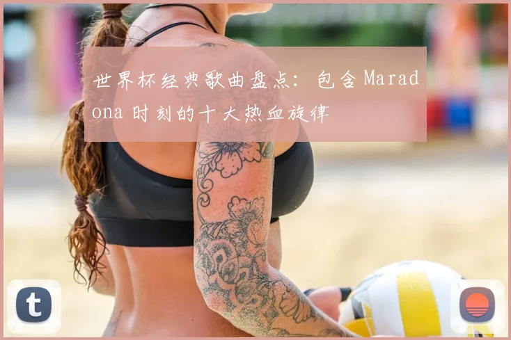 世界杯经典歌曲盘点:包含 Maradona 时刻的十大热血旋律