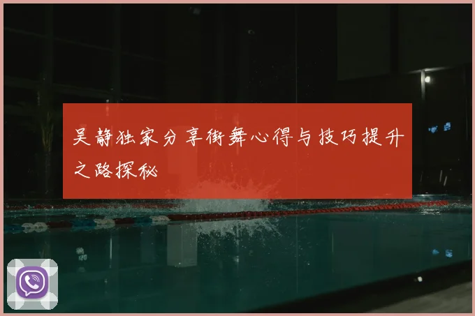 吴静独家分享街舞心得与技巧提升之路探秘