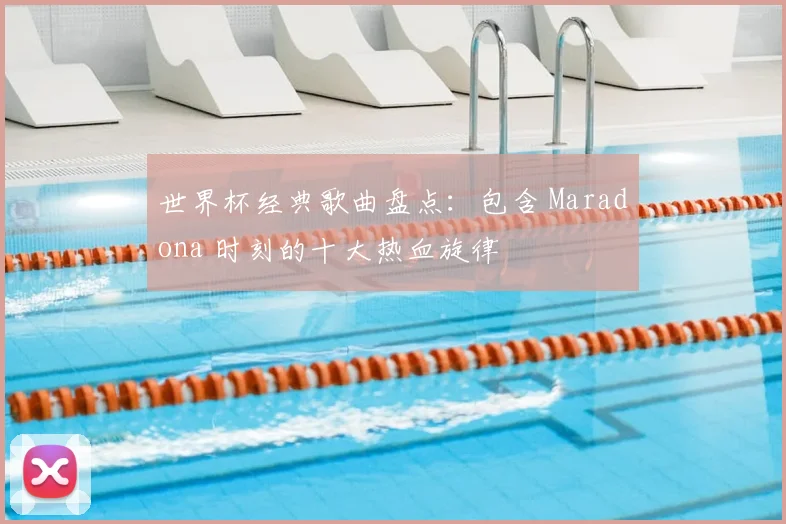 世界杯经典歌曲盘点：包含 Maradona 时刻的十大热血旋律