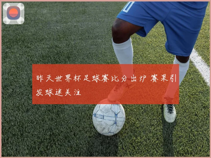 昨天世界杯足球赛比分出炉 赛果引发球迷关注