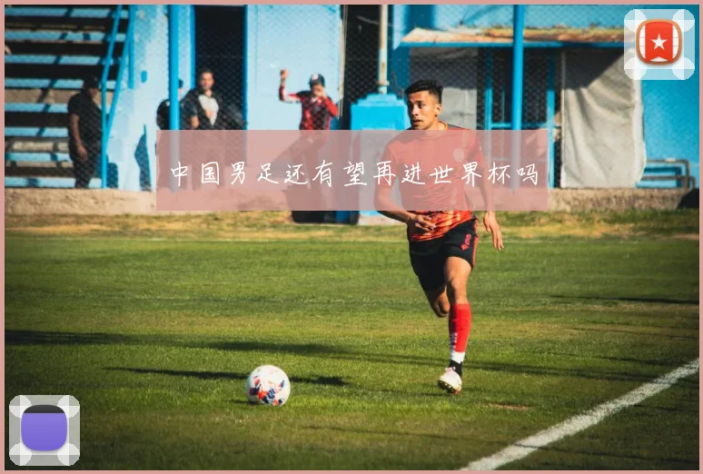 中国男足还有望再进世界杯吗